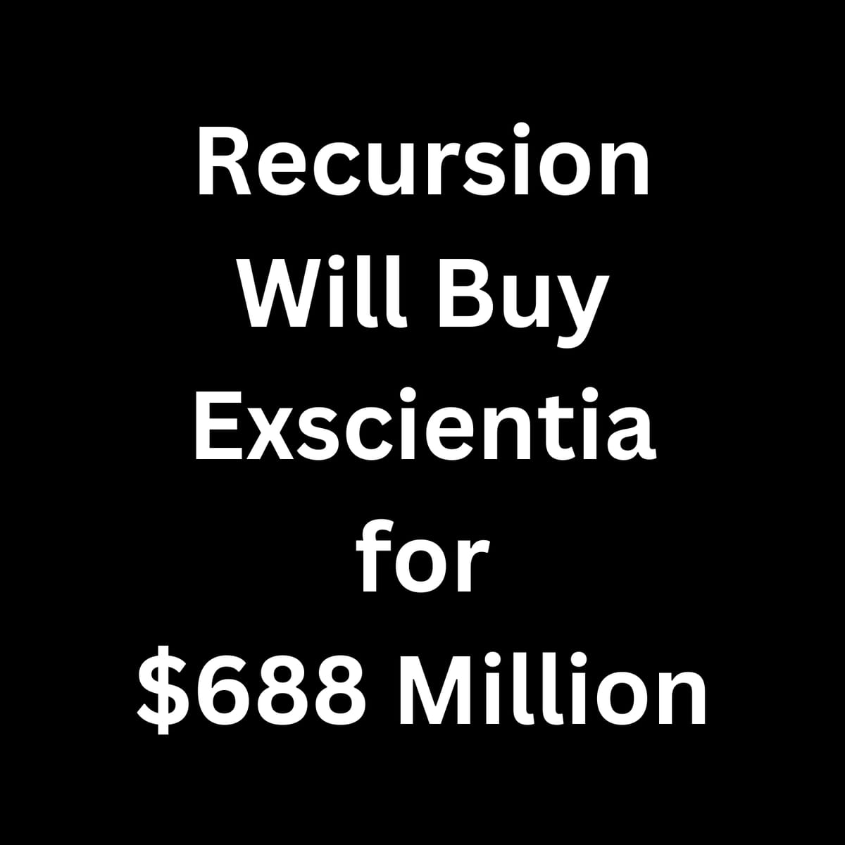 But Wait, There's More: Utah-based Recursion Pharmaceuticals is Acquiring UK-based Exscientia for $688 Million in an All-Stock Deal